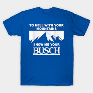 Kyle Busch To Hell With Your Mountains Show Me Your Busch Beer Funny T-Shirt